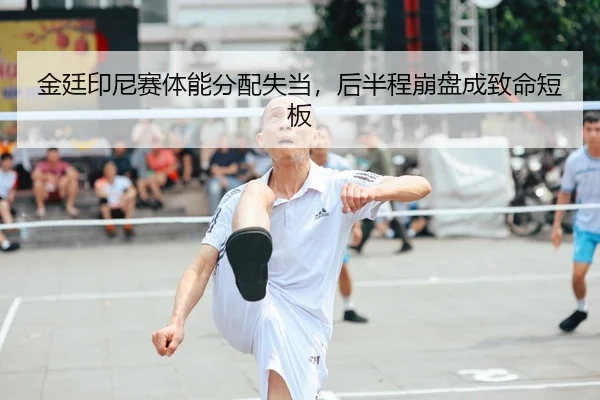 金廷印尼赛体能分配失当，后半程崩盘成致命短板