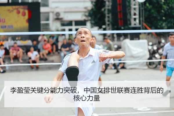 李盈莹关键分能力突破，中国女排世联赛连胜背后的核心力量