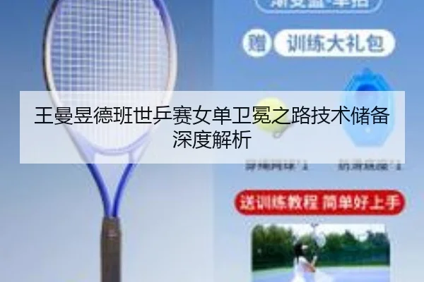 王曼昱德班世乒赛女单卫冕之路技术储备深度解析