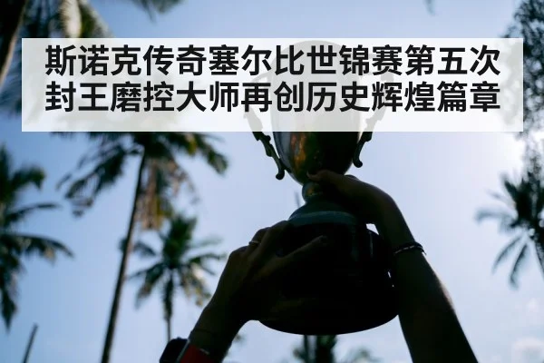 斯诺克传奇塞尔比世锦赛第五次封王磨控大师再创历史辉煌篇章
