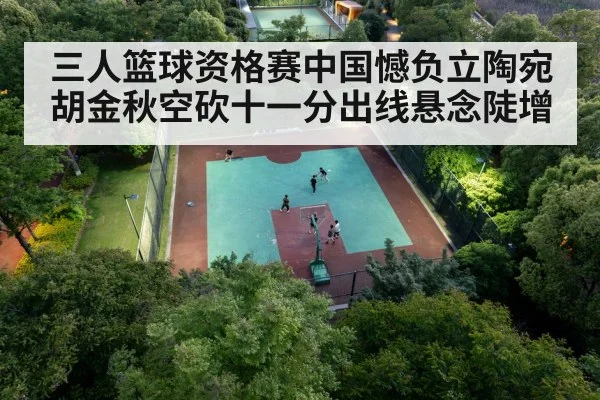 三人篮球资格赛中国憾负立陶宛胡金秋空砍十一分出线悬念陡增