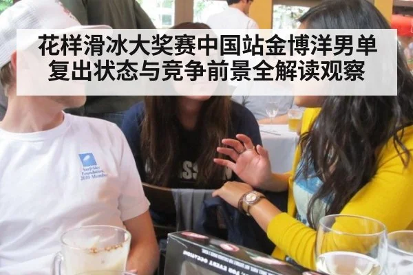 花样滑冰大奖赛中国站金博洋男单复出状态与竞争前景全解读观察